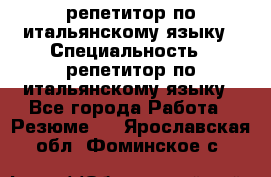 репетитор по итальянскому языку › Специальность ­ репетитор по итальянскому языку - Все города Работа » Резюме   . Ярославская обл.,Фоминское с.